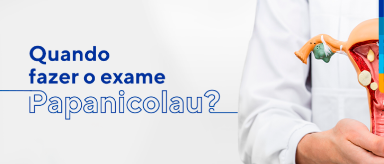 Texto: Quando fazer o exame Papanicolau?
Ao lado médico segurando molde que simula a anatomia do útero. 